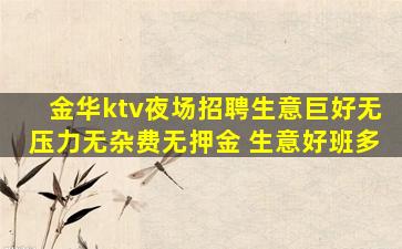 金华ktv夜场招聘生意巨好无压力无杂费无押金 生意好班多